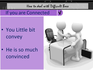 √
If you are Connected
• You Little bit
convey
• He is so much
convinced
How to deal with Difficult Boss
 