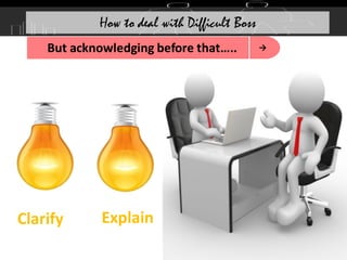 →
But acknowledging before that…..
Clarify Explain
How to deal with Difficult Boss
 