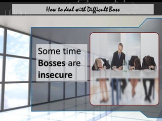 Some time
Bosses are
insecure
How to deal with Difficult Boss
 