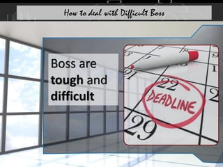 Boss are
tough and
difficult
How to deal with Difficult Boss
 