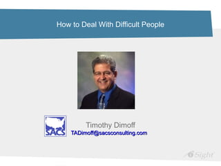 How to Deal With Difficult People
Timothy Dimoff
TADimoff@sacsconsulting.comTADimoff@sacsconsulting.com
 