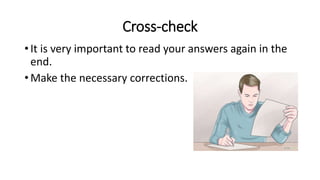 Cross-check
• It is very important to read your answers again in the
end.
• Make the necessary corrections.
 