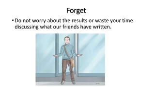 Forget
• Do not worry about the results or waste your time
discussing what our friends have written.
 