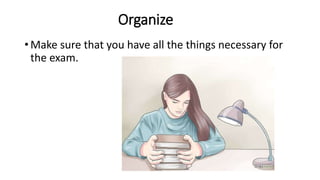 Organize
• Make sure that you have all the things necessary for
the exam.
 