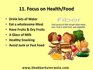11. Focus on Health/Food
•   Drink lots of Water
•   Eat a wholesome Meal
•   Have Fruits & Dry Fruits
•   A Glass of Milk...