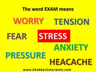 The word EXAM means

 WORRY                          TENSION
FEAR   STRESS
          ANXIETY
PRESSURE
         HEACACHE
  ...