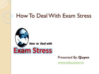 How To Deal With Exam Stress
Presented By: Quyen
www.educenter.in
 