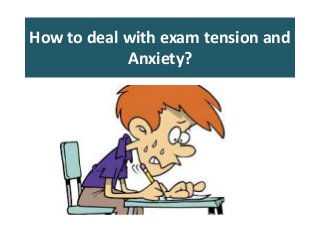 How to deal with exam tension and
Anxiety?
 