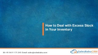 How to Deal with Excess Stock
in Your Inventory
M: +91 9611 171 345 Email: sales@salesbabu.com
 