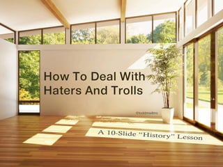 How To Deal
With Haters
And Trolls
A 10-slide “History” Lesson
 