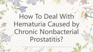 How To Deal With
Hematuria Caused by
Chronic Nonbacterial
Prostatitis?
 