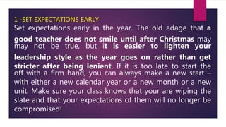 1 -SET EXPECTATIONS EARLY
Set expectations early in the year. The old adage that a
good teacher does not smile until after...