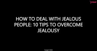 Yuvaap © 2023
HOW TO DEAL WITH JEALOUS
PEOPLE: 10 TIPS TO OVERCOME
JEALOUSY
 