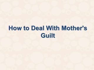 How to Deal With Mother's
         Guilt
 