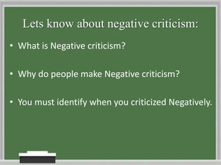 Lets know about negative criticism:What is Negative criticism?Why do people make Negative criticism?You mustidentify when you criticized Negatively.