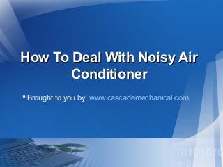How To Deal With Noisy Air
Conditioner
 Brought to you by: www.cascademechanical.com

 