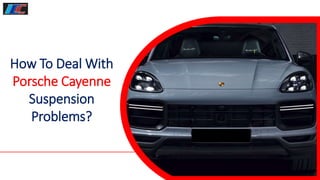 How To Deal With
Porsche Cayenne
Suspension
Problems?
 