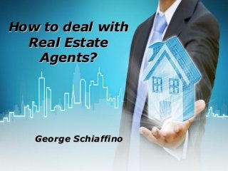 How to deal withHow to deal with
Real EstateReal Estate
Agents?Agents?
George SchiaffinoGeorge Schiaffino
 