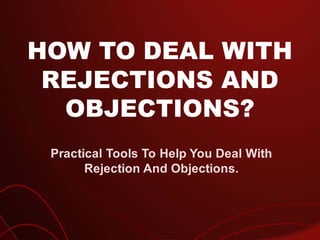 HOW TO DEAL WITH
REJECTIONS AND
OBJECTIONS?
Practical Tools To Help You Deal With
Rejection And Objections.
 
