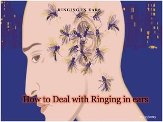 R I N G I N G I N E A R S
How to Deal with Ringing in ears
10/13/2015
 