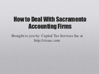 How to Deal With Sacramento
      Accounting Firms
Brought to you by: Capital Tax Services Inc at
              http://ctssac.com
 