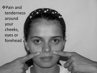 Pain and
tenderness
around
your
cheeks,
eyes or
forehead
 