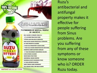 Ruzu’s
antibacterial and
antifungal
property makes it
effective for
people suffering
from Sinus
problems. Are
you suffering
from any of these
symptoms or
know someone
who is? ORDER
Ruzu today.
 