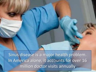 Sinus disease is a major health problem.
In America alone, it accounts for over 16
million doctor visits annually
 