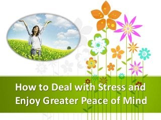 How to Deal with Stress and
Enjoy Greater Peace of Mind
 