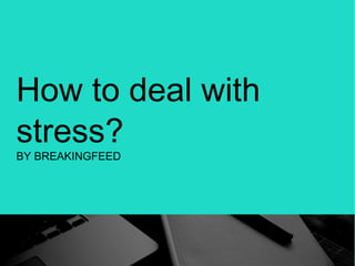How to deal with
stress?
BY BREAKINGFEED
 