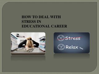 HOW TO DEAL WITH
STRESS IN
EDUCATIONAL CAREER
 