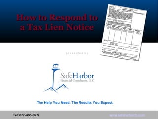 How to Respond to a Tax Lien Notice Tel: 877-485-8272  www.safeharborfc.com The Help You Need. The Results You Expect. p r e s e n t e d  b y 