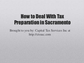 How to Deal With Tax
   Preparation in Sacramento
Brought to you by: Capital Tax Services Inc at
              http://ctssac.com
 
