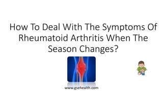 How To Deal With The Symptoms Of
Rheumatoid Arthritis When The
Season Changes?
www.gsehealth.com
 