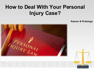 How to Deal With Your Personal
Injury Case?
Kanner & Pintaluga
 