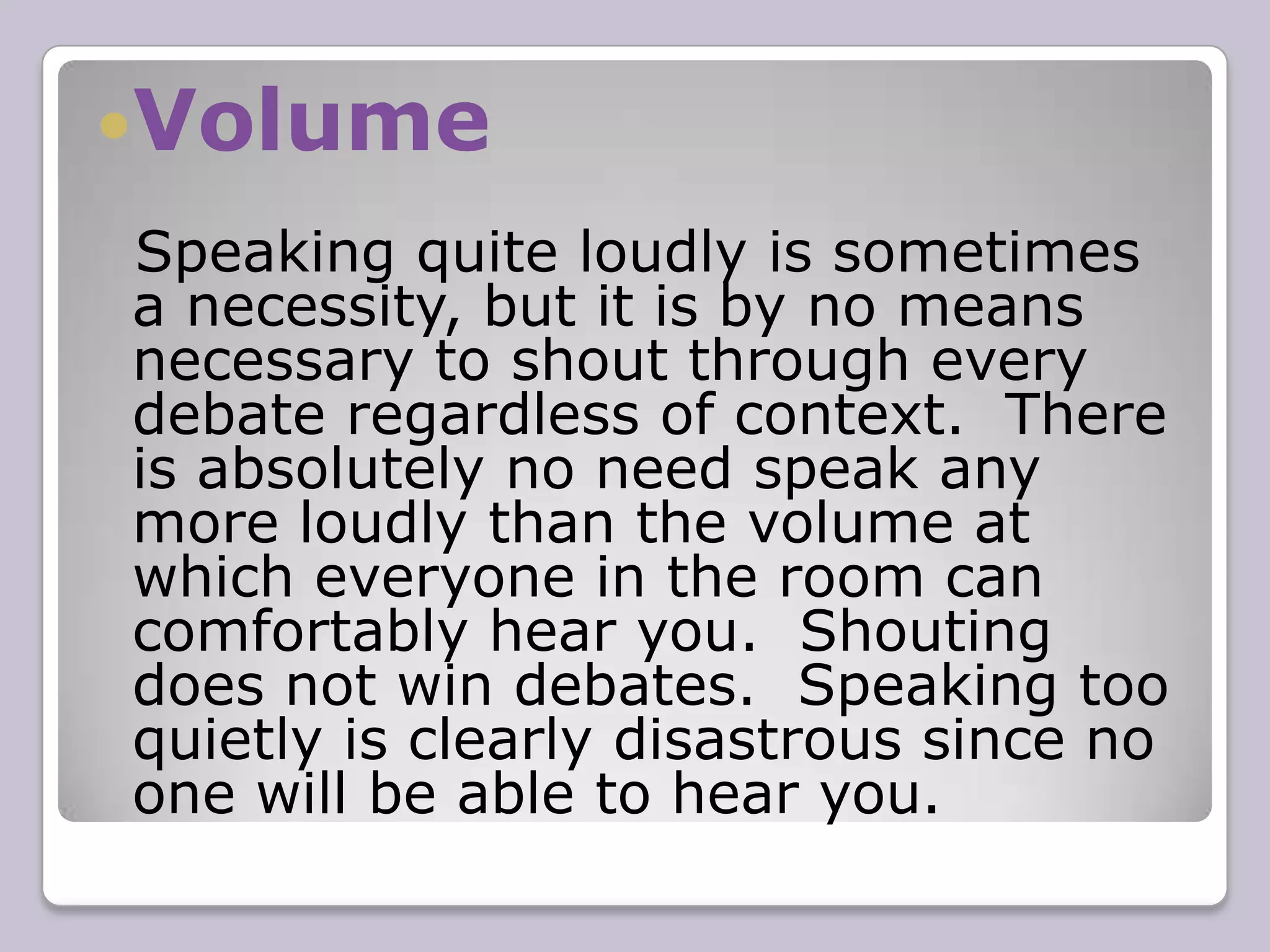 Clarity Style Style is the manner in which you communicate your arguments.  This is the most basic part of debating to master.  Content and strategy are worth little unless you deliver your material in a confident and persuasive way.