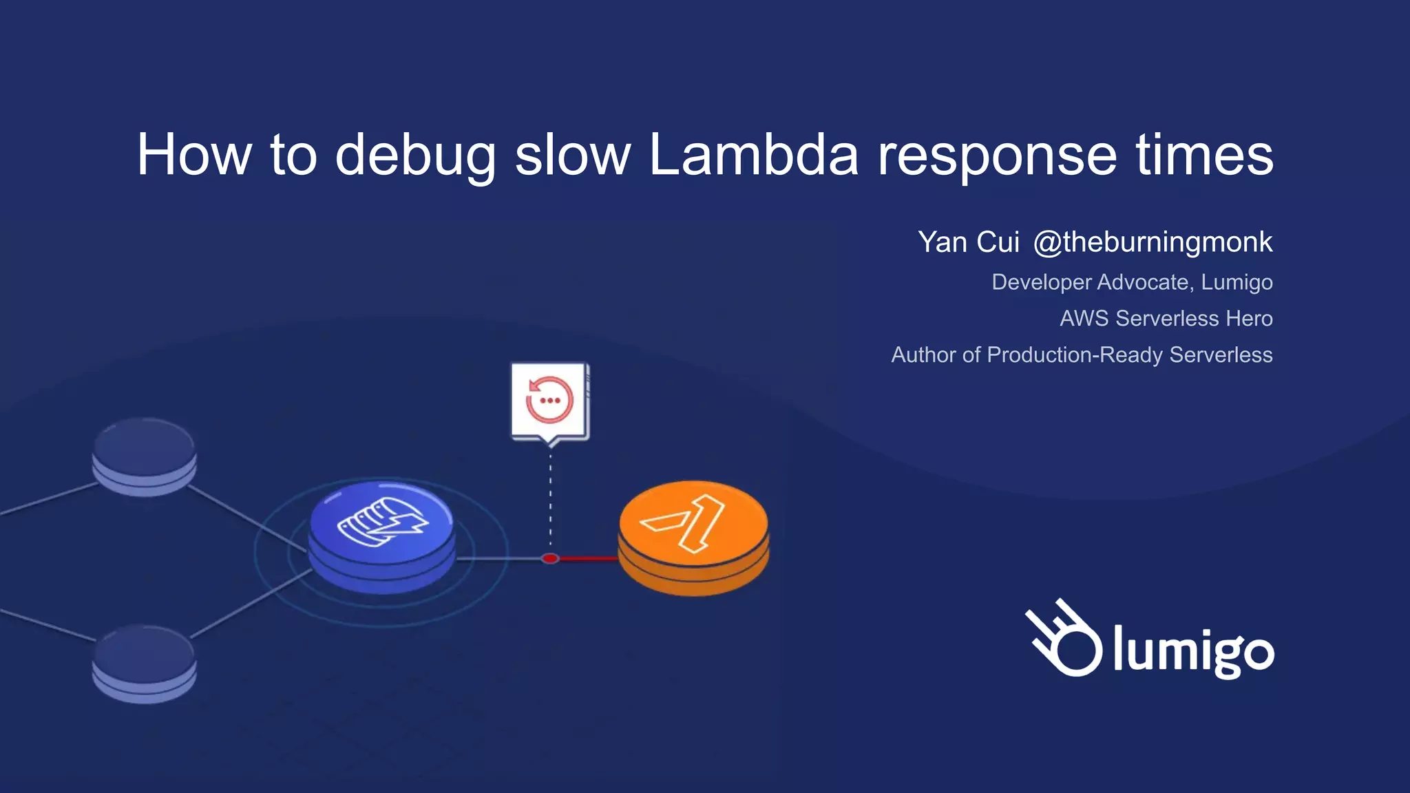 How to debug slow Lambda response times
Yan Cui @theburningmonk
Developer Advocate, Lumigo
AWS Serverless Hero
Author of Production-Ready Serverless
 