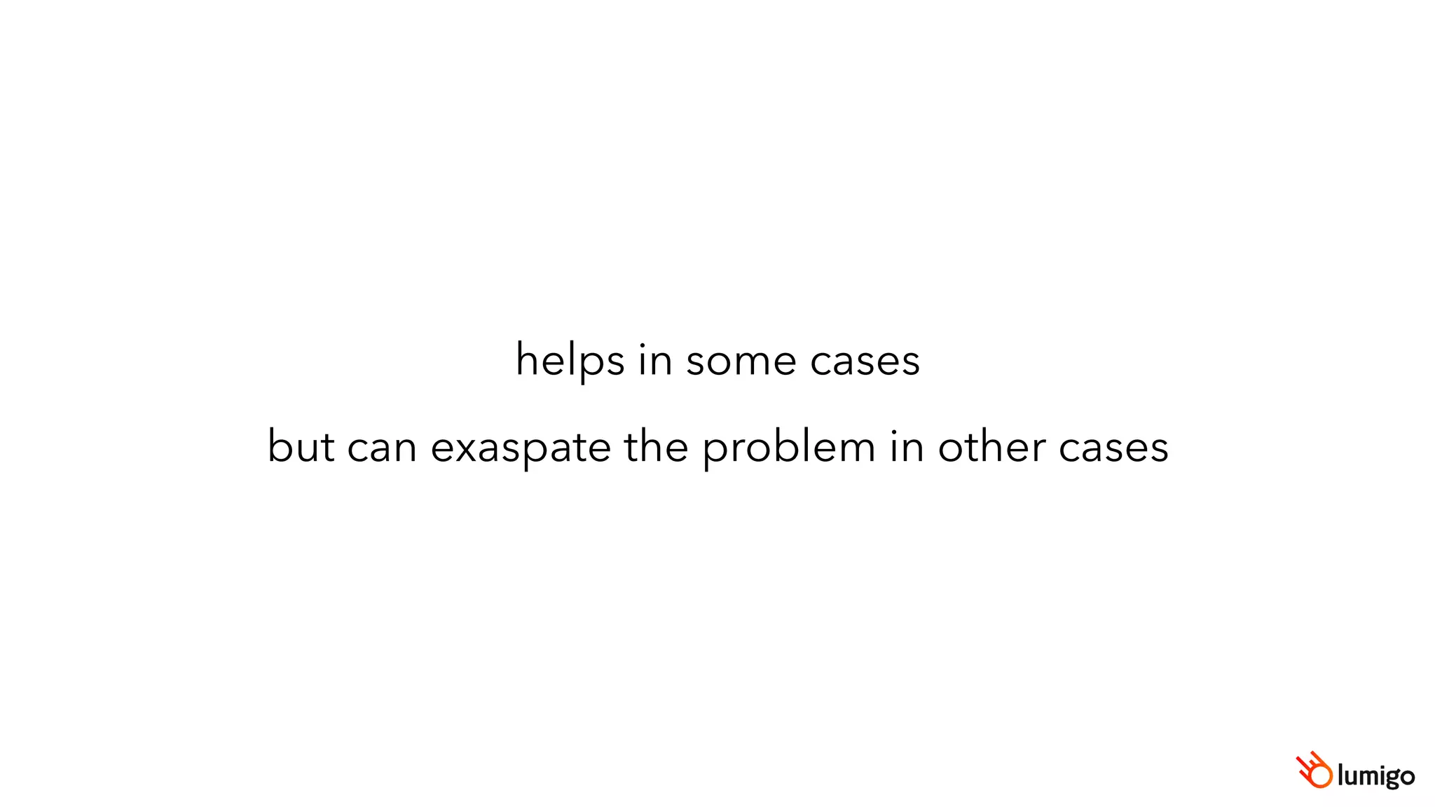 helps in some cases
but can exaspate the problem in other cases
 
