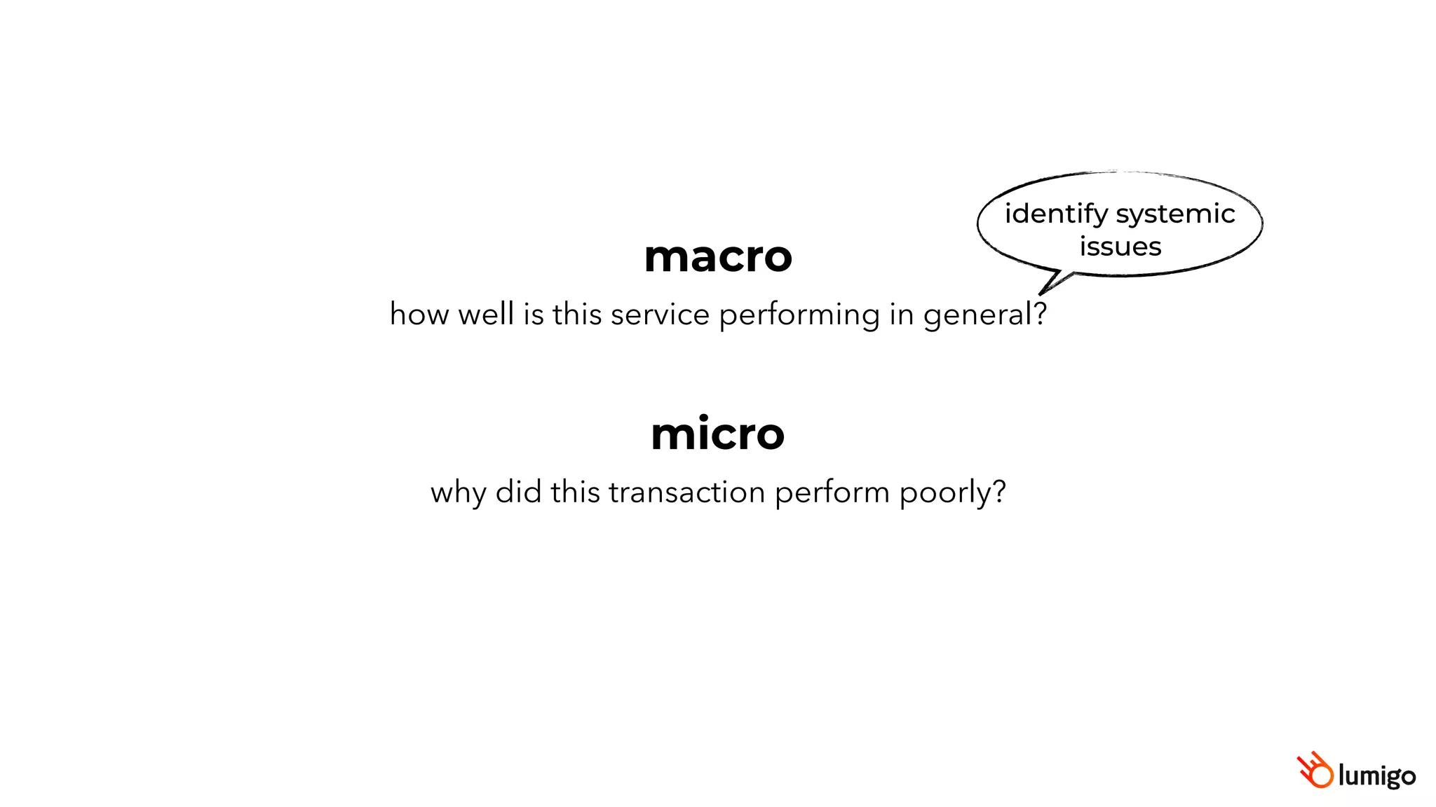 macro
micro
identify systemic
issues
how well is this service performing in general?
why did this transaction perform poorly?
 