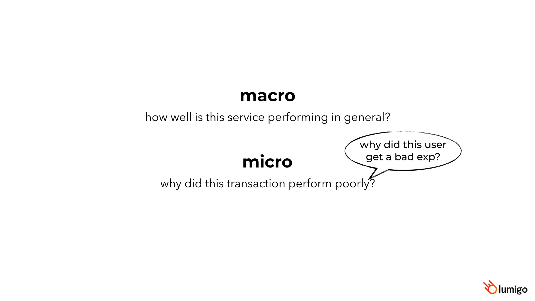 how well is this service performing in general?
why did this transaction perform poorly?
macro
micro
why did this user
get a bad exp?
 