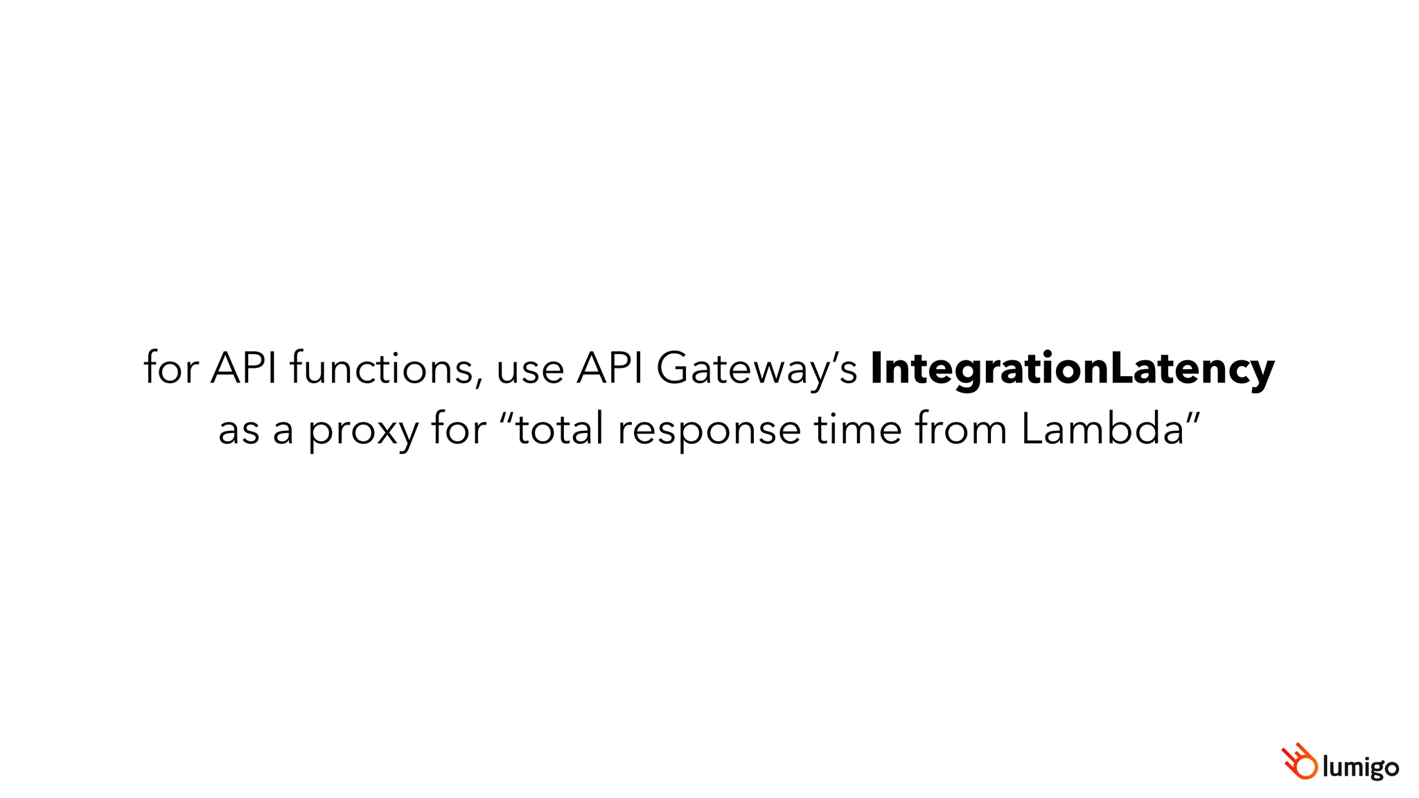 for API functions, use API Gateway’s IntegrationLatency
as a proxy for “total response time from Lambda”
 