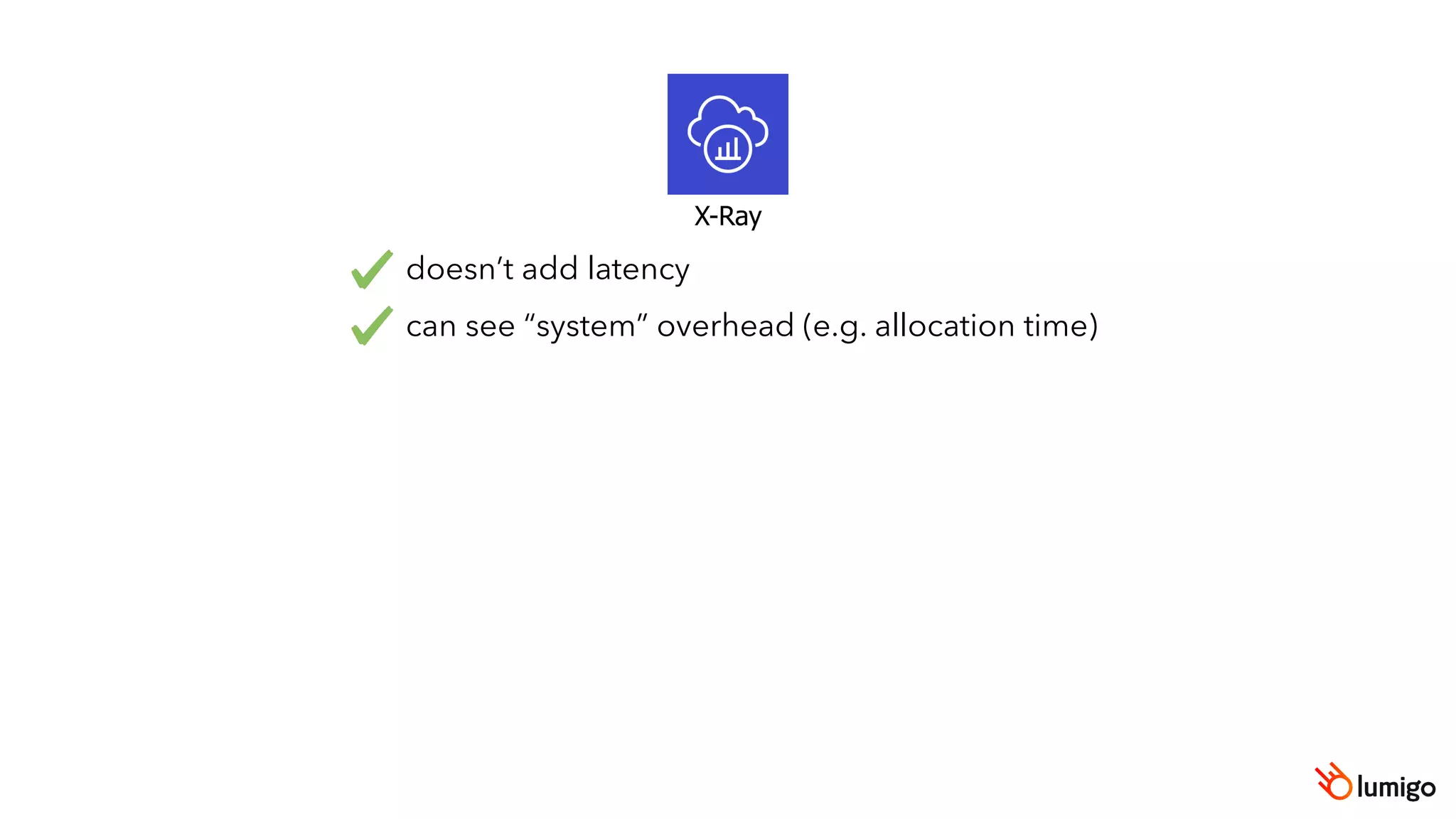 X-Ray
doesn’t add latency
can see “system” overhead (e.g. allocation time)
 
