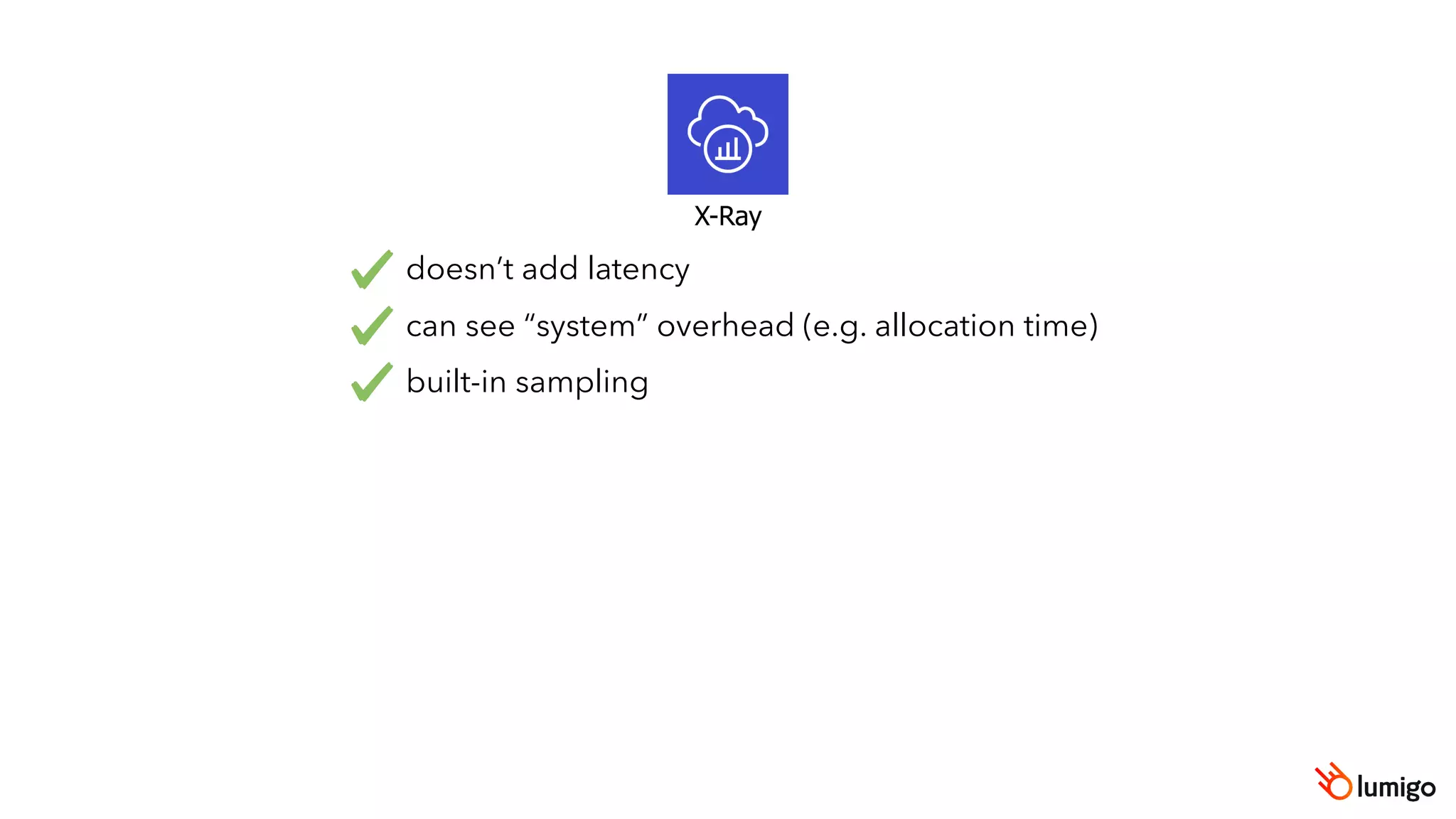 X-Ray
doesn’t add latency
can see “system” overhead (e.g. allocation time)
built-in sampling
 