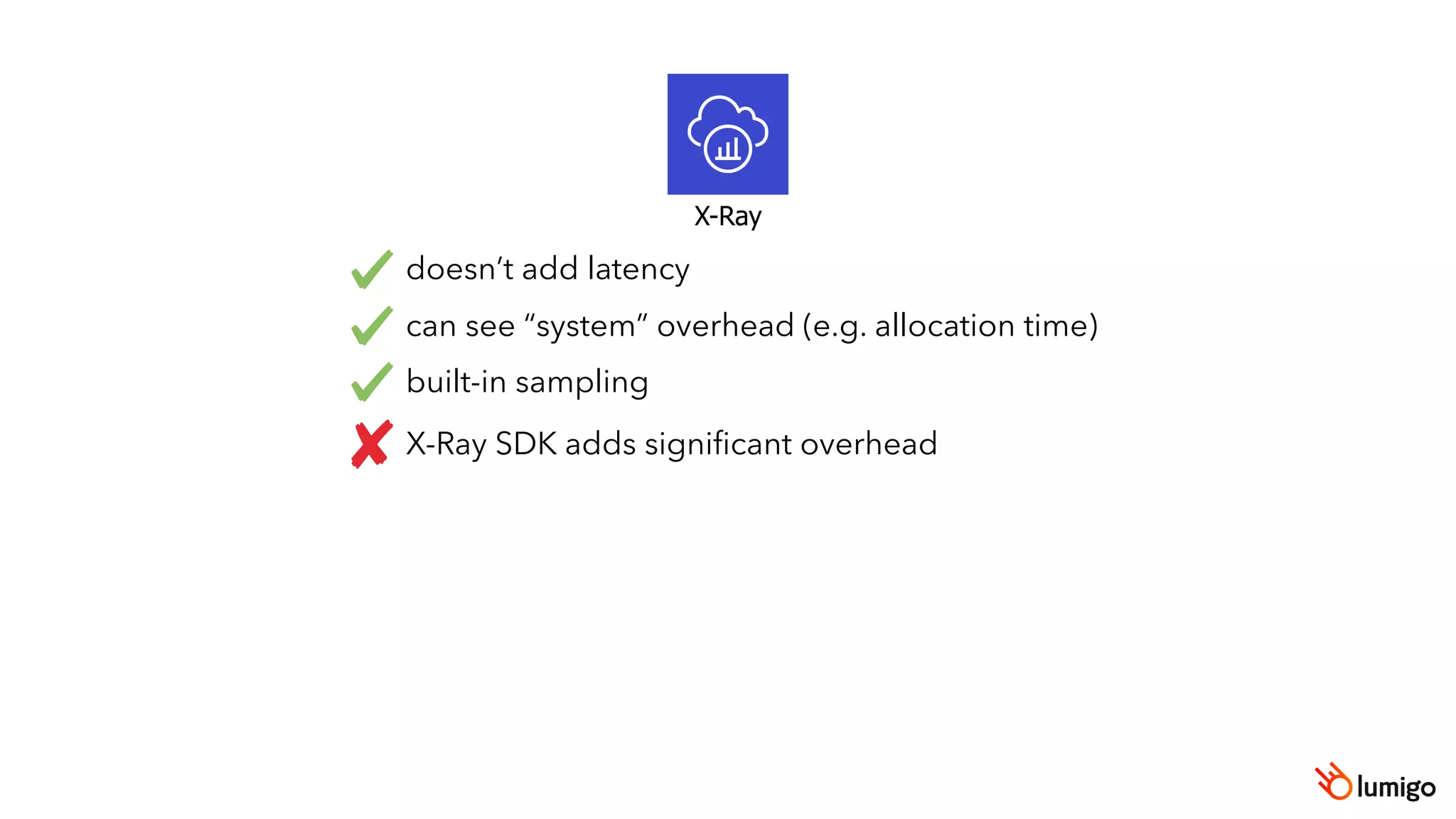 X-Ray
doesn’t add latency
can see “system” overhead (e.g. allocation time)
built-in sampling
X-Ray SDK adds signiﬁcant overhead
 