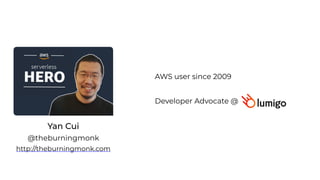 Yan Cui
http://theburningmonk.com
@theburningmonk
Developer Advocate @
AWS user since 2009
 