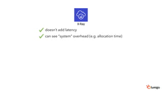 X-Ray
doesn’t add latency
can see “system” overhead (e.g. allocation time)
 