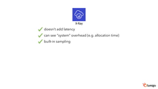 X-Ray
doesn’t add latency
can see “system” overhead (e.g. allocation time)
built-in sampling
 