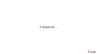 it depends…
 