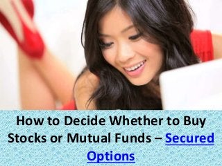 How to Decide Whether to Buy
Stocks or Mutual Funds – Secured
Options
 