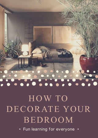 HOW TO
DECORATE YOUR
BEDROOM
• Fun learning for everyone •
 